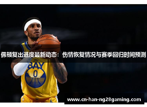 佩顿复出进度最新动态：伤情恢复情况与赛季回归时间预测