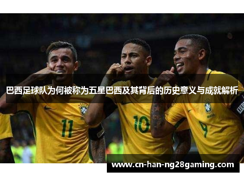 巴西足球队为何被称为五星巴西及其背后的历史意义与成就解析