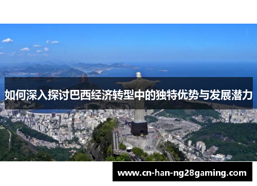 如何深入探讨巴西经济转型中的独特优势与发展潜力