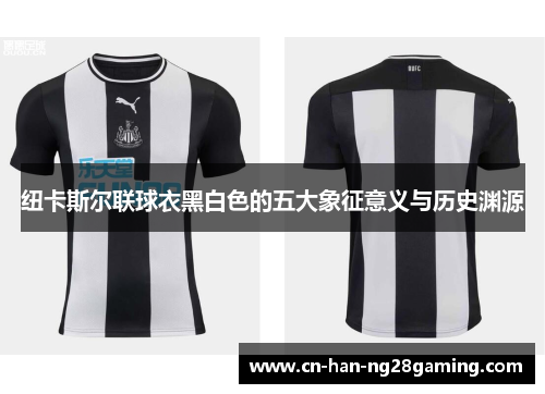 纽卡斯尔联球衣黑白色的五大象征意义与历史渊源