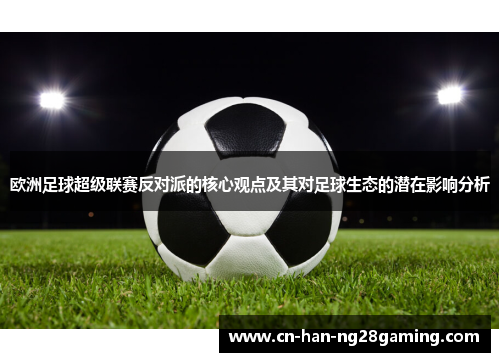 欧洲足球超级联赛反对派的核心观点及其对足球生态的潜在影响分析