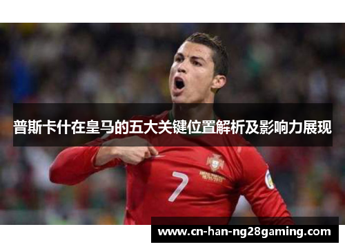 普斯卡什在皇马的五大关键位置解析及影响力展现