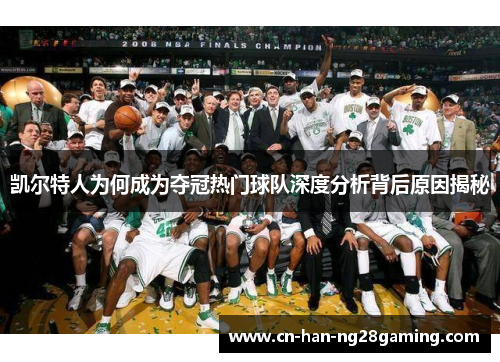 凯尔特人为何成为夺冠热门球队深度分析背后原因揭秘