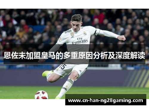 恩佐未加盟皇马的多重原因分析及深度解读