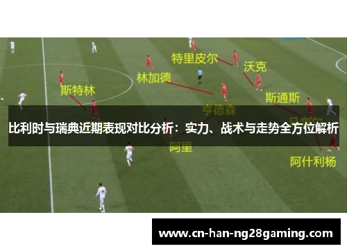比利时与瑞典近期表现对比分析:实力、战术与走势全方位解析 比利时与瑞典近期表现对比分析:实力、战术与走势全方位解析