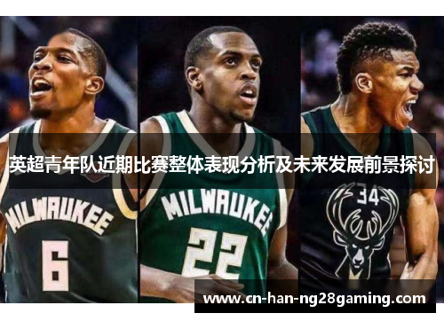 英超青年队近期比赛整体表现分析及未来发展前景探讨