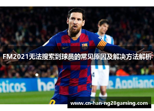 FM2021无法搜索到球员的常见原因及解决方法解析