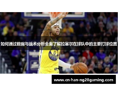 如何通过数据与战术分析全面了解拉塞尔在球队中的主要打球位置