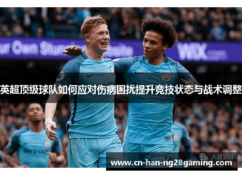英超顶级球队如何应对伤病困扰提升竞技状态与战术调整 英超顶级球队如何应对伤病困扰提升竞技状态与战术调整