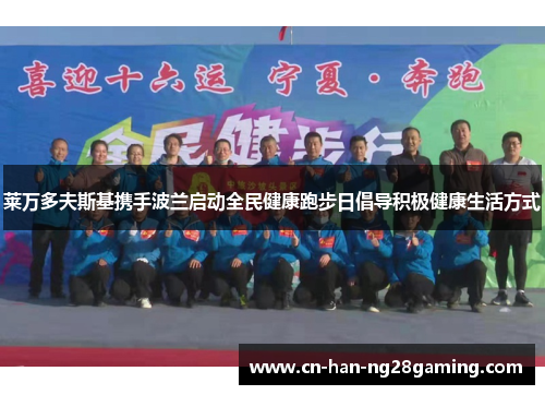 莱万多夫斯基携手波兰启动全民健康跑步日倡导积极健康生活方式 莱万多夫斯基携手波兰启动全民健康跑步日倡导积极健康生活方式