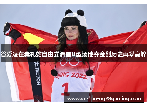 谷爱凌在崇礼站自由式滑雪U型场地夺金创历史再攀高峰 谷爱凌在崇礼站自由式滑雪U型场地夺金创历史再攀高峰