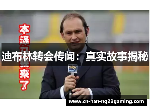 迪布林转会传闻：真实故事揭秘
