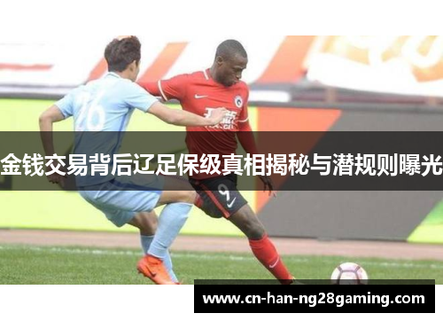 金钱交易背后辽足保级真相揭秘与潜规则曝光 金钱交易背后辽足保级真相揭秘与潜规则曝光