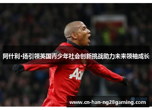 阿什利·扬引领英国青少年社会创新挑战助力未来领袖成长