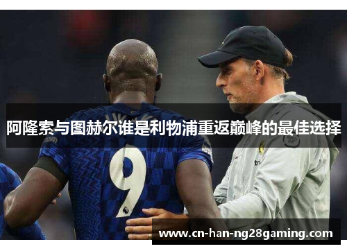 阿隆索与图赫尔谁是利物浦重返巅峰的最佳选择