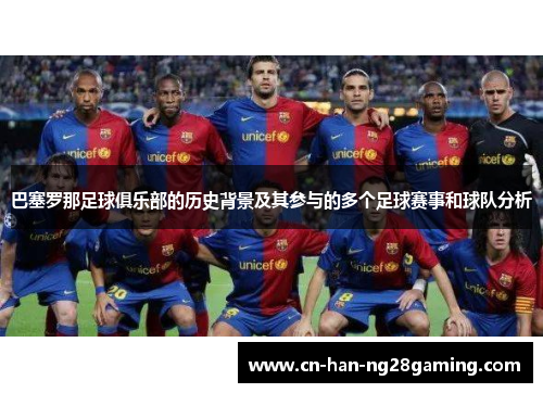 巴塞罗那足球俱乐部的历史背景及其参与的多个足球赛事和球队分析