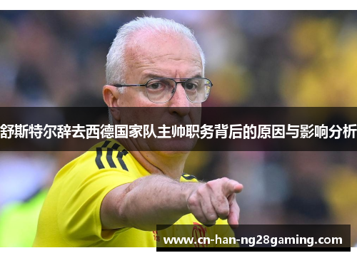 舒斯特尔辞去西德国家队主帅职务背后的原因与影响分析 舒斯特尔辞去西德国家队主帅职务背后的原因与影响分析
