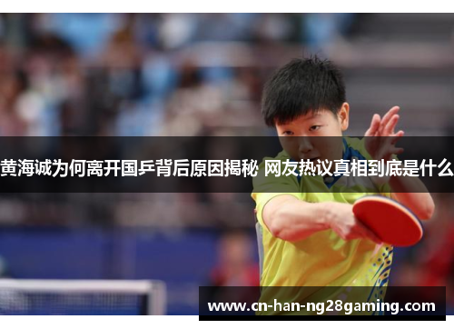 黄海诚为何离开国乒背后原因揭秘 网友热议真相到底是什么