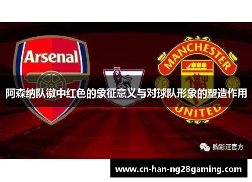 阿森纳队徽中红色的象征意义与对球队形象的塑造作用