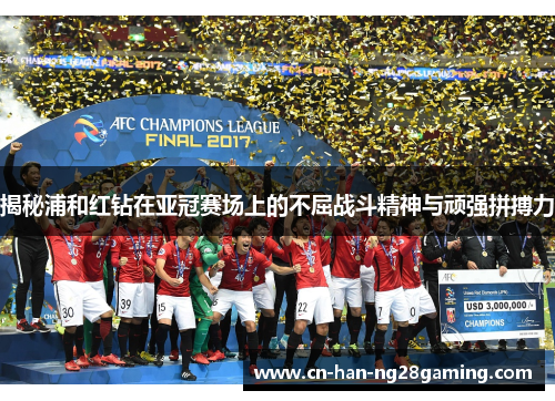 揭秘浦和红钻在亚冠赛场上的不屈战斗精神与顽强拼搏力 揭秘浦和红钻在亚冠赛场上的不屈战斗精神与顽强拼搏力