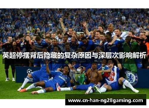 英超停摆背后隐藏的复杂原因与深层次影响解析 英超停摆背后隐藏的复杂原因与深层次影响解析