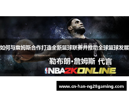 如何与詹姆斯合作打造全新篮球联赛并推动全球篮球发展