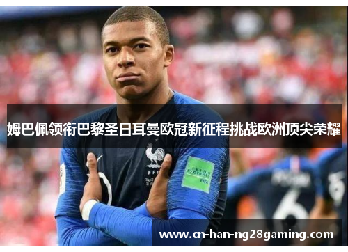 姆巴佩领衔巴黎圣日耳曼欧冠新征程挑战欧洲顶尖荣耀 姆巴佩领衔巴黎圣日耳曼欧冠新征程挑战欧洲顶尖荣耀