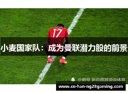 小麦国家队:成为曼联潜力股的前景 小麦国家队:成为曼联潜力股的前景