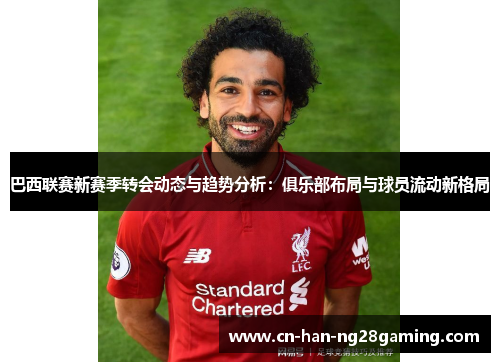 巴西联赛新赛季转会动态与趋势分析：俱乐部布局与球员流动新格局