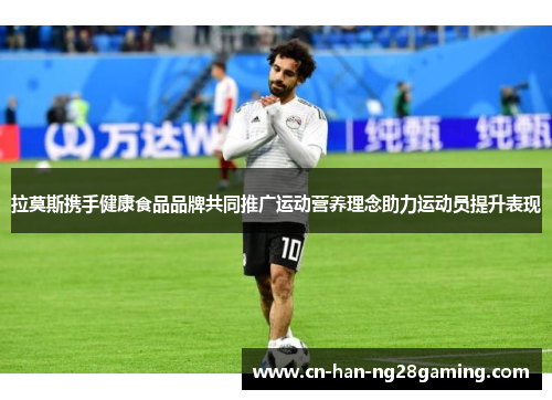 拉莫斯携手健康食品品牌共同推广运动营养理念助力运动员提升表现