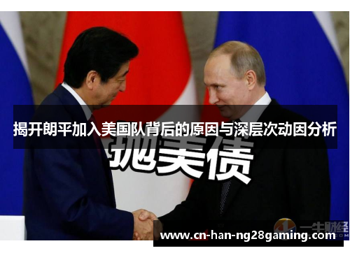 揭开朗平加入美国队背后的原因与深层次动因分析 揭开朗平加入美国队背后的原因与深层次动因分析