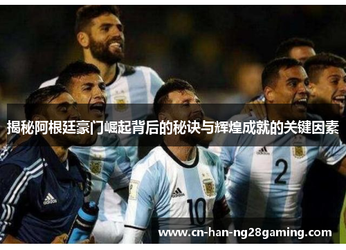 揭秘阿根廷豪门崛起背后的秘诀与辉煌成就的关键因素