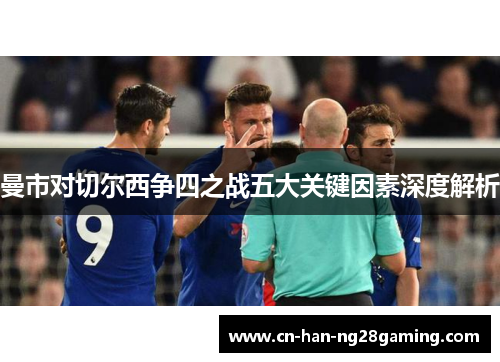 曼市对切尔西争四之战五大关键因素深度解析