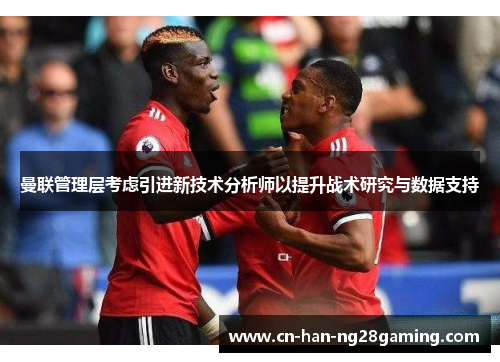 曼联管理层考虑引进新技术分析师以提升战术研究与数据支持 曼联管理层考虑引进新技术分析师以提升战术研究与数据支持