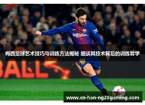 梅西足球艺术技巧与训练方法揭秘 细谈其技术背后的训练哲学