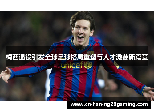 梅西退役引发全球足球格局重塑与人才激荡新篇章 梅西退役引发全球足球格局重塑与人才激荡新篇章