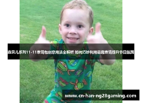 森贝儿系列11-11表情包创意用法全解析 如何巧妙利用萌趣表情提升节日氛围 森贝儿系列11-11表情包创意用法全解析 如何巧妙利用萌趣表情提升节日氛围