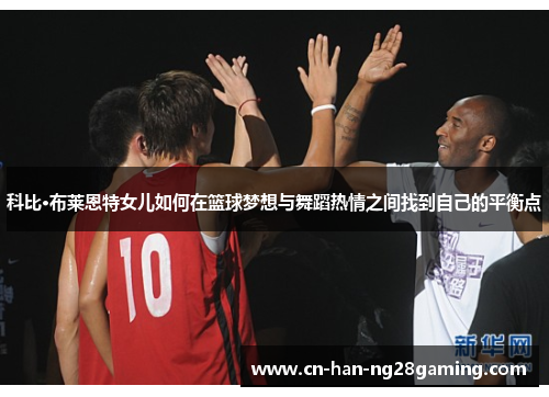 科比·布莱恩特女儿如何在篮球梦想与舞蹈热情之间找到自己的平衡点 科比·布莱恩特女儿如何在篮球梦想与舞蹈热情之间找到自己的平衡点