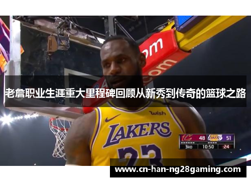 老詹职业生涯重大里程碑回顾从新秀到传奇的篮球之路 老詹职业生涯重大里程碑回顾从新秀到传奇的篮球之路