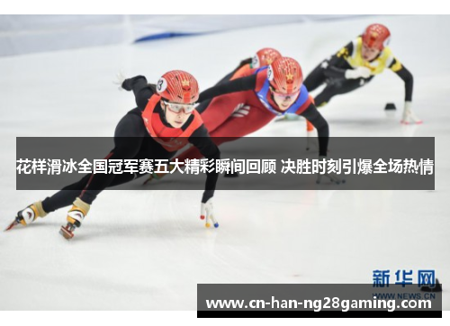 花样滑冰全国冠军赛五大精彩瞬间回顾 决胜时刻引爆全场热情 花样滑冰全国冠军赛五大精彩瞬间回顾 决胜时刻引爆全场热情
