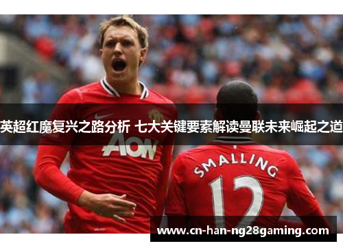 英超红魔复兴之路分析 七大关键要素解读曼联未来崛起之道