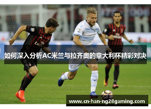 如何深入分析AC米兰与拉齐奥的意大利杯精彩对决