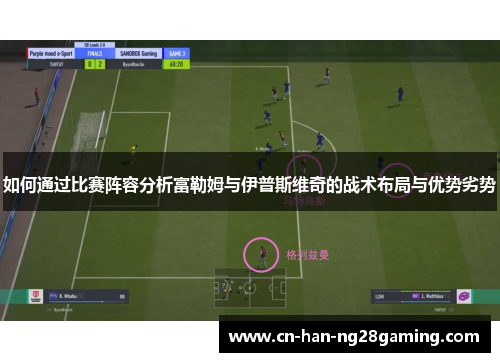 如何通过比赛阵容分析富勒姆与伊普斯维奇的战术布局与优势劣势