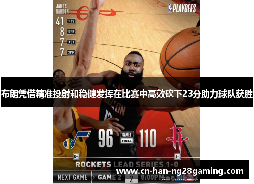 布朗凭借精准投射和稳健发挥在比赛中高效砍下23分助力球队获胜