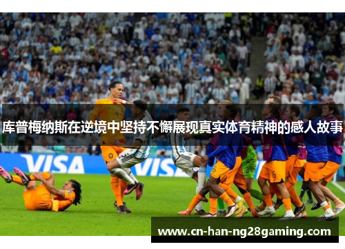 库普梅纳斯在逆境中坚持不懈展现真实体育精神的感人故事 库普梅纳斯在逆境中坚持不懈展现真实体育精神的感人故事