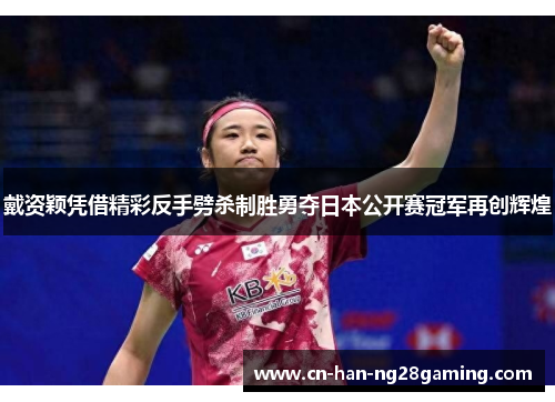 戴资颖凭借精彩反手劈杀制胜勇夺日本公开赛冠军再创辉煌