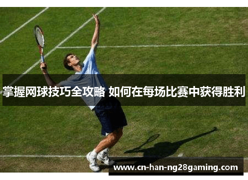 掌握网球技巧全攻略 如何在每场比赛中获得胜利