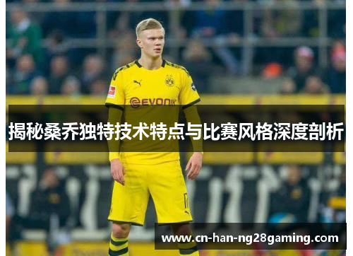 揭秘桑乔独特技术特点与比赛风格深度剖析