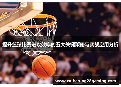 提升篮球比赛进攻效率的五大关键策略与实战应用分析