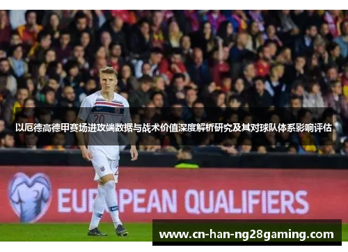 以厄德高德甲赛场进攻端数据与战术价值深度解析研究及其对球队体系影响评估 以厄德高德甲赛场进攻端数据与战术价值深度解析研究及其对球队体系影响评估